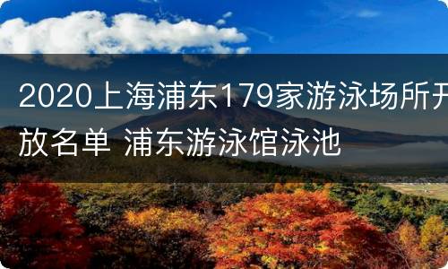 2020上海浦东179家游泳场所开放名单 浦东游泳馆泳池