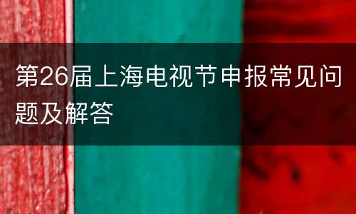 第26届上海电视节申报常见问题及解答