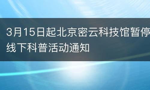 3月15日起北京密云科技馆暂停线下科普活动通知