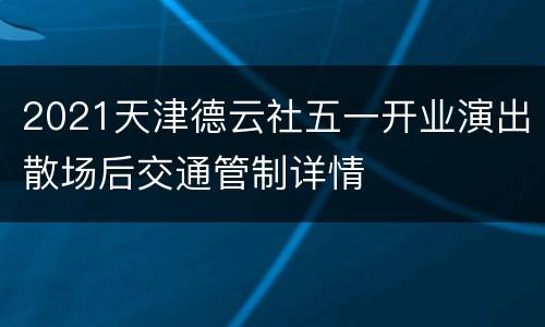 2021天津德云社五一开业演出散场后交通管制详情