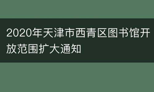 2020年天津市西青区图书馆开放范围扩大通知