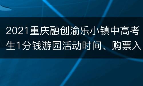 2021重庆融创渝乐小镇中高考生1分钱游园活动时间、购票入口