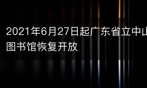 2021年6月27日起广东省立中山图书馆恢复开放