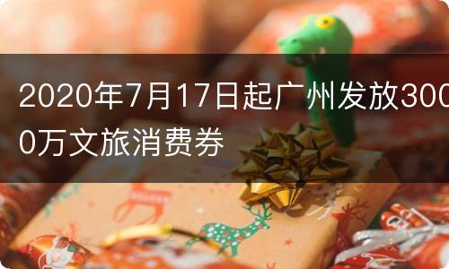 2020年7月17日起广州发放3000万文旅消费券
