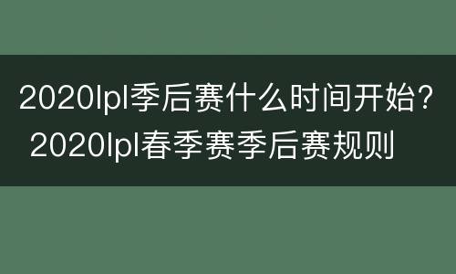 2020lpl季后赛什么时间开始? 2020lpl春季赛季后赛规则