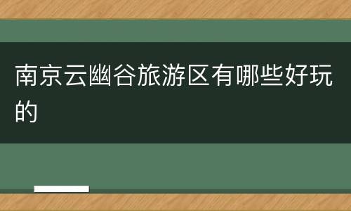 南京云幽谷旅游区有哪些好玩的