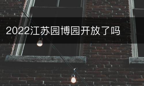 2022江苏园博园开放了吗