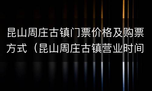 昆山周庄古镇门票价格及购票方式（昆山周庄古镇营业时间）