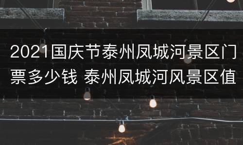 2021国庆节泰州凤城河景区门票多少钱 泰州凤城河风景区值得游玩吗