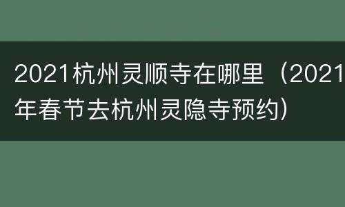 2021杭州灵顺寺在哪里（2021年春节去杭州灵隐寺预约）
