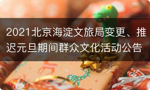 2021北京海淀文旅局变更、推迟元旦期间群众文化活动公告