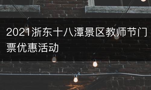 2021浙东十八潭景区教师节门票优惠活动