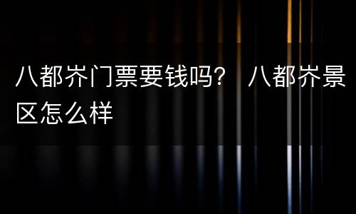 八都岕门票要钱吗？ 八都岕景区怎么样