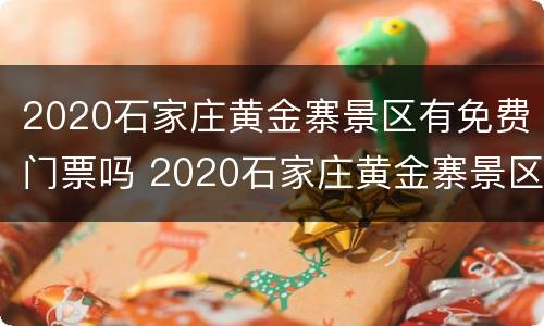 2020石家庄黄金寨景区有免费门票吗 2020石家庄黄金寨景区有免费门票吗现在