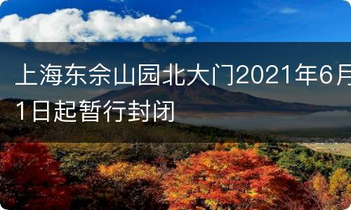 上海东佘山园北大门2021年6月1日起暂行封闭