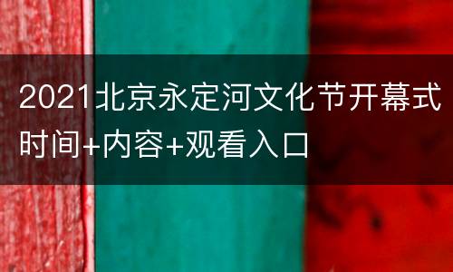 2021北京永定河文化节开幕式时间+内容+观看入口
