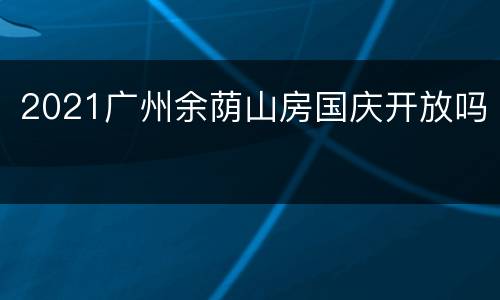 2021广州余荫山房国庆开放吗