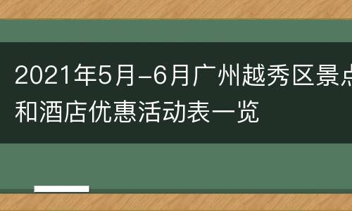2021年5月-6月广州越秀区景点和酒店优惠活动表一览