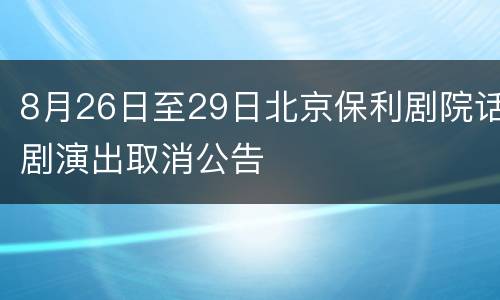8月26日至29日北京保利剧院话剧演出取消公告