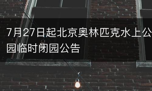 7月27日起北京奥林匹克水上公园临时闭园公告