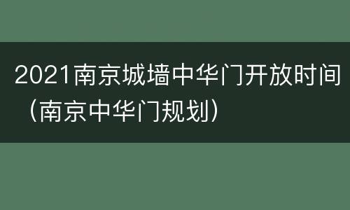 2021南京城墙中华门开放时间（南京中华门规划）