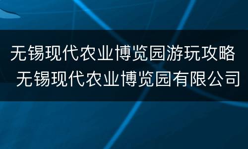 无锡现代农业博览园游玩攻略 无锡现代农业博览园有限公司