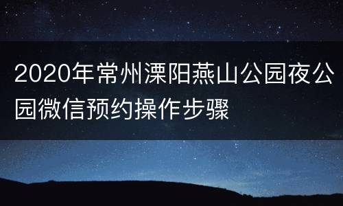 2020年常州溧阳燕山公园夜公园微信预约操作步骤
