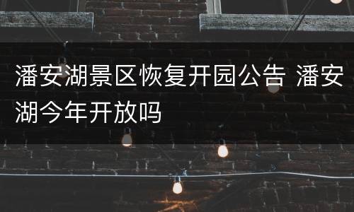 潘安湖景区恢复开园公告 潘安湖今年开放吗