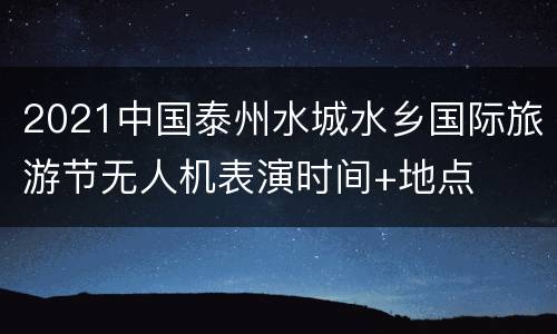 2021中国泰州水城水乡国际旅游节无人机表演时间+地点