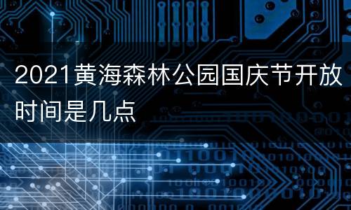 2021黄海森林公园国庆节开放时间是几点