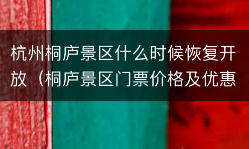 杭州桐庐景区什么时候恢复开放（桐庐景区门票价格及优惠政策）