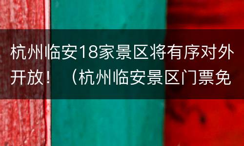 杭州临安18家景区将有序对外开放！（杭州临安景区门票免费）