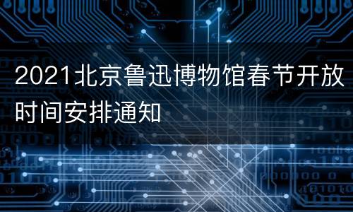 2021北京鲁迅博物馆春节开放时间安排通知