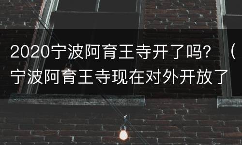 2020宁波阿育王寺开了吗？（宁波阿育王寺现在对外开放了吗）