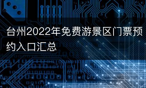 台州2022年免费游景区门票预约入口汇总