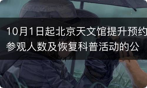 10月1日起北京天文馆提升预约参观人数及恢复科普活动的公告