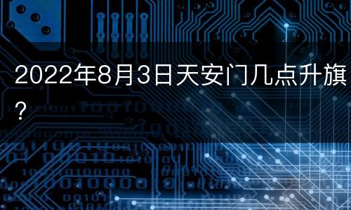 2022年8月3日天安门几点升旗?