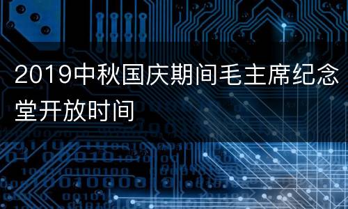 2019中秋国庆期间毛主席纪念堂开放时间
