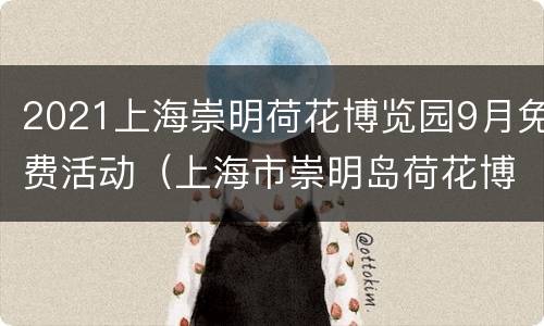 2021上海崇明荷花博览园9月免费活动（上海市崇明岛荷花博览园简介）