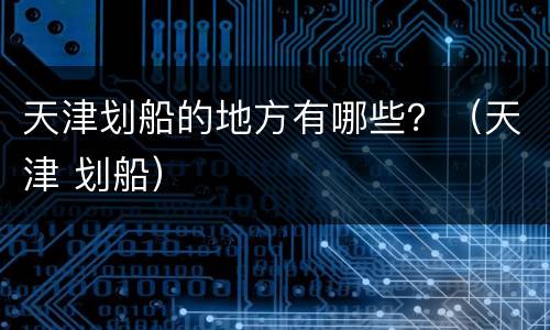 天津划船的地方有哪些？（天津 划船）