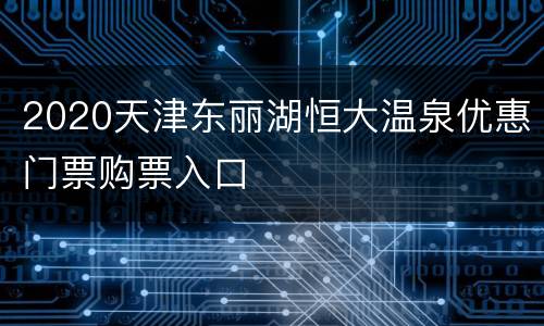 2020天津东丽湖恒大温泉优惠门票购票入口