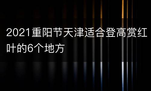 2021重阳节天津适合登高赏红叶的6个地方