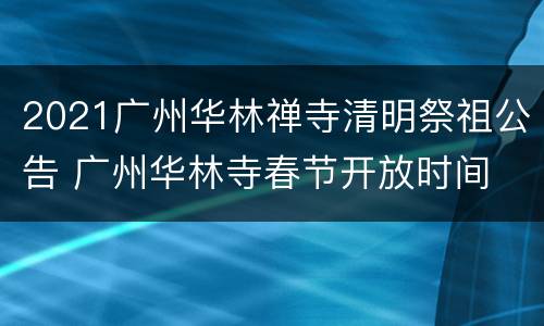 2021广州华林禅寺清明祭祖公告 广州华林寺春节开放时间