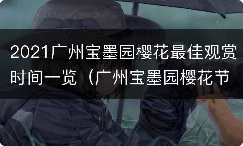 2021广州宝墨园樱花最佳观赏时间一览（广州宝墨园樱花节什么时候开幕）