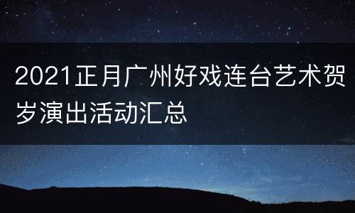 2021正月广州好戏连台艺术贺岁演出活动汇总