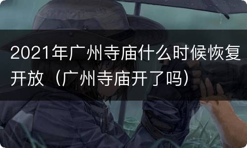 2021年广州寺庙什么时候恢复开放（广州寺庙开了吗）