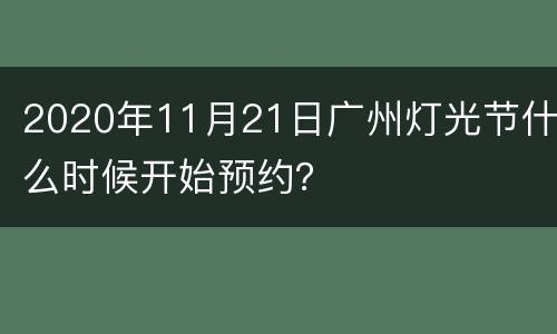 2020年11月21日广州灯光节什么时候开始预约？