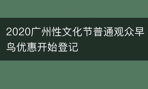 2020广州性文化节普通观众早鸟优惠开始登记