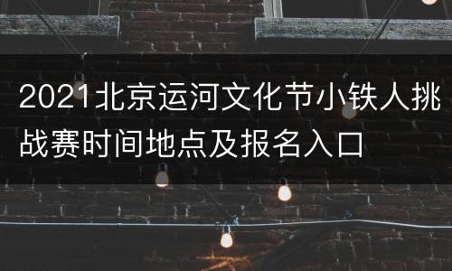 2021北京运河文化节小铁人挑战赛时间地点及报名入口