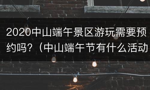 2020中山端午景区游玩需要预约吗?（中山端午节有什么活动）